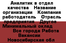 Аналитик в отдел качества › Название организации ­ Компания-работодатель › Отрасль предприятия ­ Другое › Минимальный оклад ­ 32 000 - Все города Работа » Вакансии   . Новосибирская обл.,Бердск г.